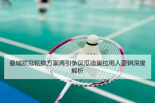 曼城欧冠轮换方案再引争议瓜迪奥拉用人逻辑深度解析